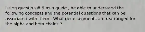 Using question # 9 as a guide , be able to understand the following concepts and the potential questions that can be associated with them : What gene segments are rearranged for the alpha and beta chains ?