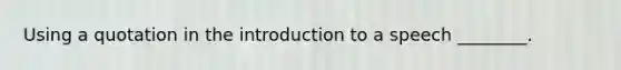 Using a quotation in the introduction to a speech ________.