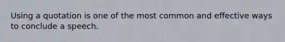 Using a quotation is one of the most common and effective ways to conclude a speech.