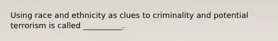 Using race and ethnicity as clues to criminality and potential terrorism is called __________.