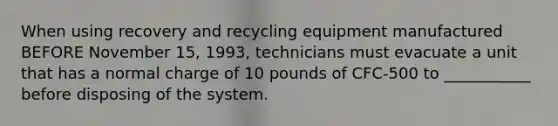 When using recovery and recycling equipment manufactured BEFORE November 15, 1993, technicians must evacuate a unit that has a normal charge of 10 pounds of CFC-500 to ___________ before disposing of the system.