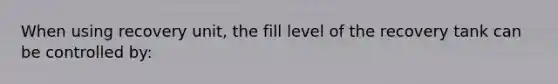 When using recovery unit, the fill level of the recovery tank can be controlled by: