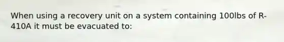 When using a recovery unit on a system containing 100lbs of R-410A it must be evacuated to: