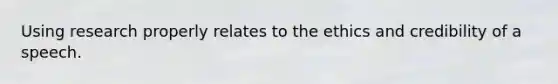 Using research properly relates to the ethics and credibility of a speech.