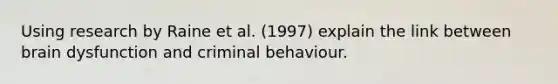 Using research by Raine et al. (1997) explain the link between brain dysfunction and criminal behaviour.