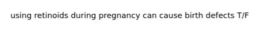 using retinoids during pregnancy can cause birth defects T/F