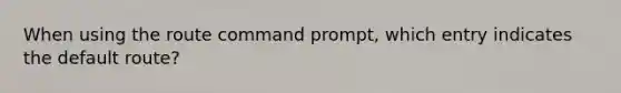 When using the route command prompt, which entry indicates the default route?