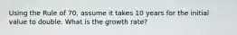 Using the Rule of 70, assume it takes 10 years for the initial value to double. What is the growth rate?