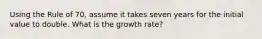 Using the Rule of 70, assume it takes seven years for the initial value to double. What is the growth rate?