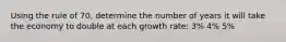 Using the rule of 70, determine the number of years it will take the economy to double at each growth rate: 3% 4% 5%