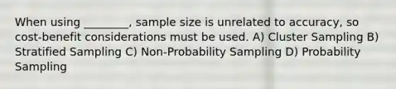 When using ________, sample size is unrelated to accuracy, so cost-benefit considerations must be used. A) Cluster Sampling B) Stratified Sampling C) Non-Probability Sampling D) Probability Sampling