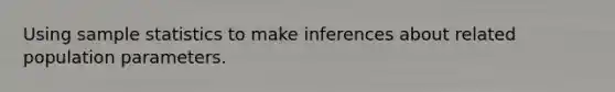 Using sample statistics to make inferences about related population parameters.