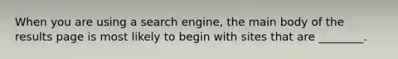 When you are using a search engine, the main body of the results page is most likely to begin with sites that are ________.