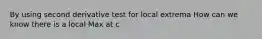 By using second derivative test for local extrema How can we know there is a local Max at c