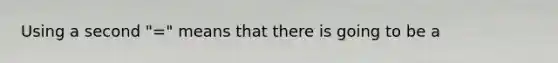 Using a second "=" means that there is going to be a