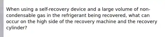 When using a self-recovery device and a large volume of non-condensable gas in the refrigerant being recovered, what can occur on the high side of the recovery machine and the recovery cylinder?