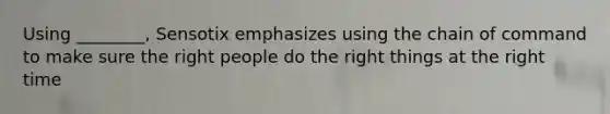 Using ________, Sensotix emphasizes using the chain of command to make sure the right people do the right things at the right time