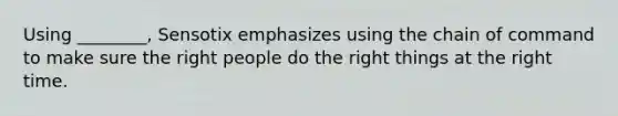 Using ________, Sensotix emphasizes using the chain of command to make sure the right people do the right things at the right time.