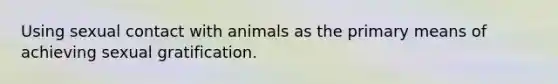 Using sexual contact with animals as the primary means of achieving sexual gratification.