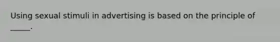 Using sexual stimuli in advertising is based on the principle of _____.