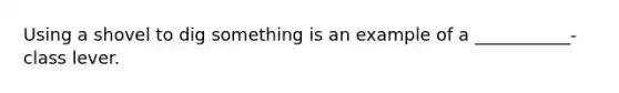 Using a shovel to dig something is an example of a ___________-class lever.