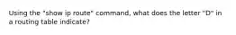 Using the "show ip route" command, what does the letter "D" in a routing table indicate?