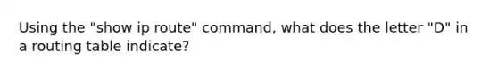 Using the "show ip route" command, what does the letter "D" in a routing table indicate?