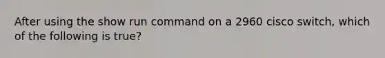 After using the show run command on a 2960 cisco switch, which of the following is true?