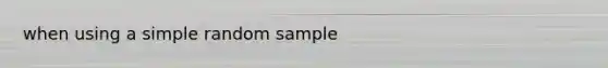 when using a simple random sample