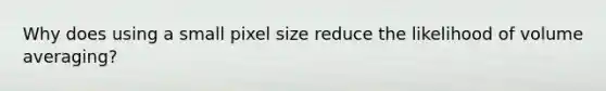 Why does using a small pixel size reduce the likelihood of volume averaging?