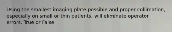 Using the smallest imaging plate possible and proper collimation, especially on small or thin patients, will eliminate operator errors. True or False