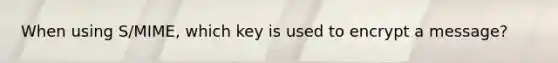 When using S/MIME, which key is used to encrypt a message?