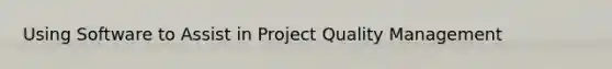 Using Software to Assist in Project Quality Management