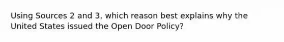 Using Sources 2 and 3, which reason best explains why the United States issued the Open Door Policy?