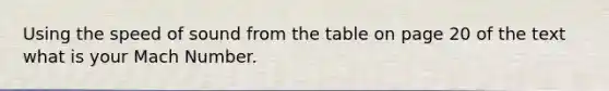 Using the speed of sound from the table on page 20 of the text what is your Mach Number.