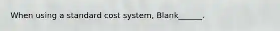 When using a standard cost system, Blank______.