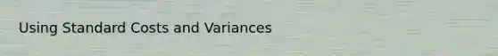 Using Standard Costs and Variances