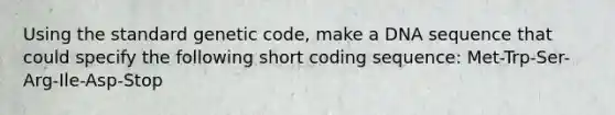 Using the standard genetic code, make a DNA sequence that could specify the following short coding sequence: Met-Trp-Ser-Arg-Ile-Asp-Stop