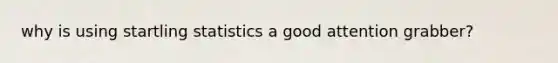 why is using startling statistics a good attention grabber?