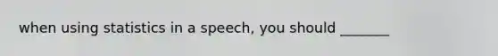 when using statistics in a speech, you should _______