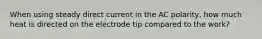 When using steady direct current in the AC polarity, how much heat is directed on the electrode tip compared to the work?