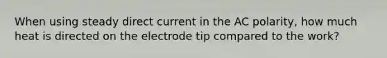 When using steady direct current in the AC polarity, how much heat is directed on the electrode tip compared to the work?