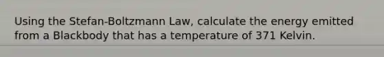 Using the Stefan-Boltzmann Law, calculate the energy emitted from a Blackbody that has a temperature of 371 Kelvin.