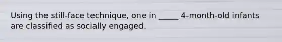 Using the still-face technique, one in _____ 4-month-old infants are classified as socially engaged.