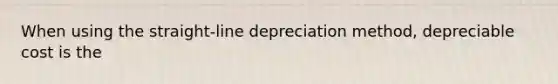 When using the straight-line depreciation method, depreciable cost is the