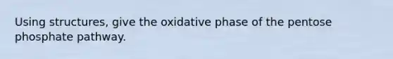 Using structures, give the oxidative phase of the pentose phosphate pathway.