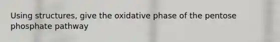 Using structures, give the oxidative phase of the pentose phosphate pathway