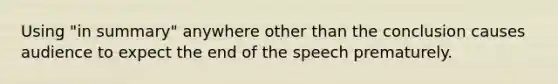 Using "in summary" anywhere other than the conclusion causes audience to expect the end of the speech prematurely.