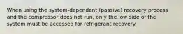 When using the system-dependent (passive) recovery process and the compressor does not run, only the low side of the system must be accessed for refrigerant recovery.