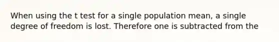 When using the t test for a single population mean, a single degree of freedom is lost. Therefore one is subtracted from the